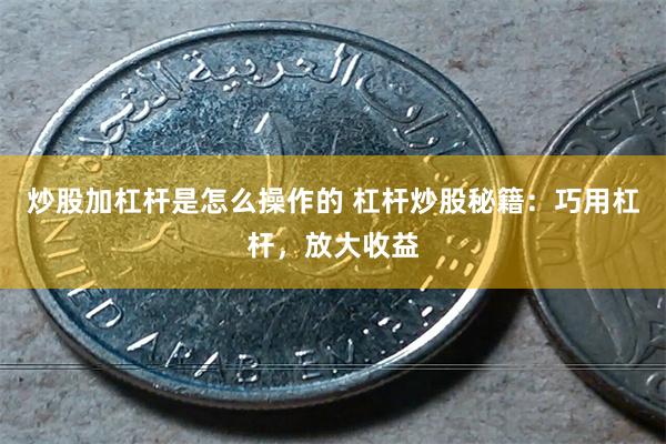 炒股加杠杆是怎么操作的 杠杆炒股秘籍：巧用杠杆，放大收益