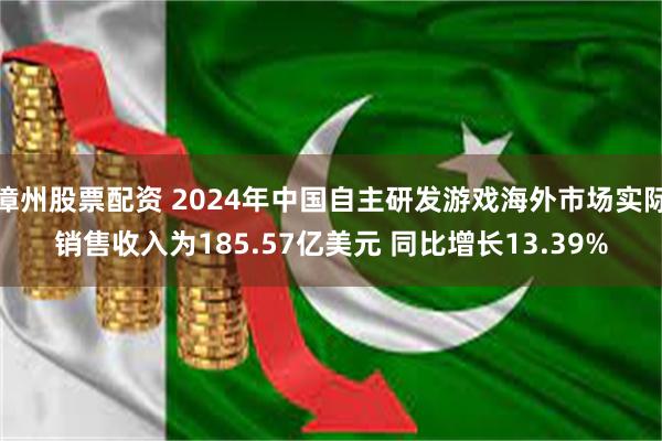 漳州股票配资 2024年中国自主研发游戏海外市场实际销售收入为185.57亿美元 同比增长13.39%