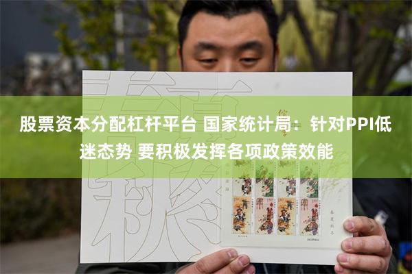 股票资本分配杠杆平台 国家统计局：针对PPI低迷态势 要积极发挥各项政策效能