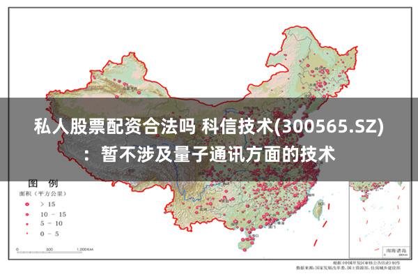 私人股票配资合法吗 科信技术(300565.SZ)：暂不涉及量子通讯方面的技术