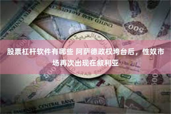 股票杠杆软件有哪些 阿萨德政权垮台后，性奴市场再次出现在叙利亚