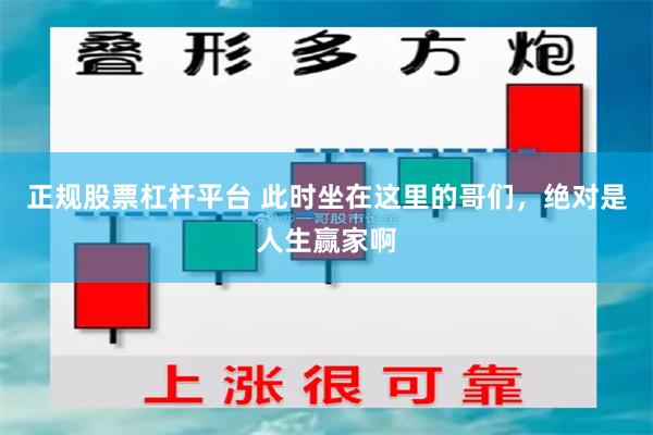 正规股票杠杆平台 此时坐在这里的哥们，绝对是人生赢家啊