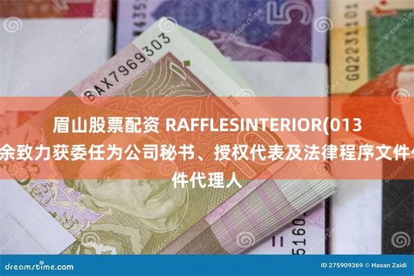 眉山股票配资 RAFFLESINTERIOR(01376)：余致力获委任为公司秘书、授权代表及法律程序文件代理人