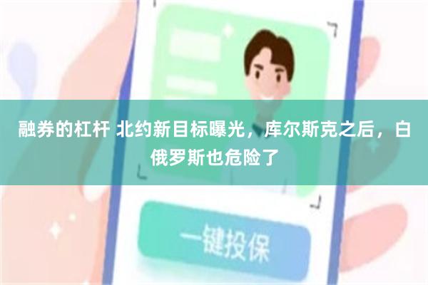 融券的杠杆 北约新目标曝光，库尔斯克之后，白俄罗斯也危险了