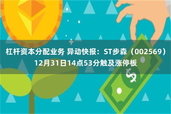 杠杆资本分配业务 异动快报：ST步森（002569）12月31日14点53分触及涨停板