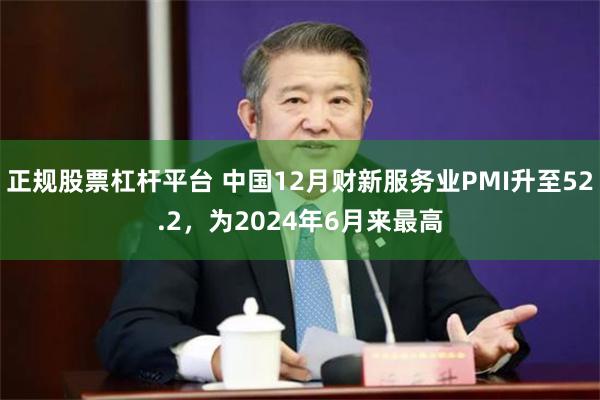 正规股票杠杆平台 中国12月财新服务业PMI升至52.2，为2024年6月来最高