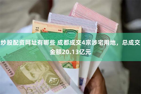 炒股配资网址有哪些 成都成交4宗涉宅用地，总成交金额20.13亿元