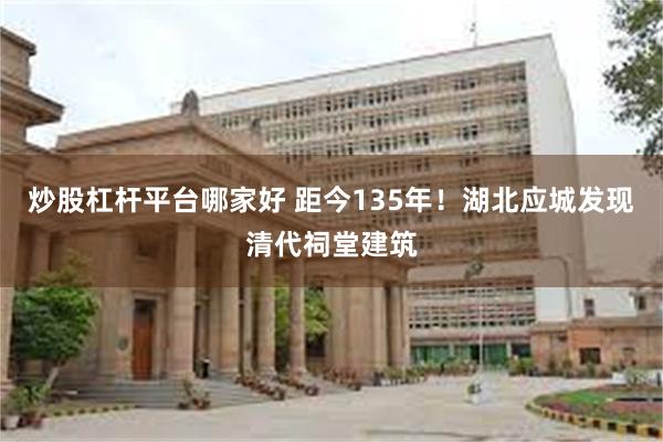 炒股杠杆平台哪家好 距今135年！湖北应城发现清代祠堂建筑