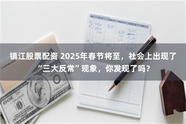 镇江股票配资 2025年春节将至，社会上出现了“三大反常”现象，你发现了吗？