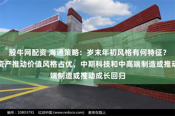 股牛网配资 海通策略：岁末年初风格有何特征？短期红利资产推动价值风格占优，中期科技和中高端制造或推动成长回归