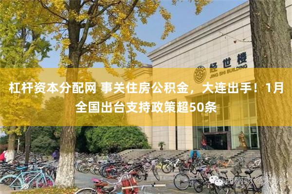 杠杆资本分配网 事关住房公积金，大连出手！1月全国出台支持政策超50条