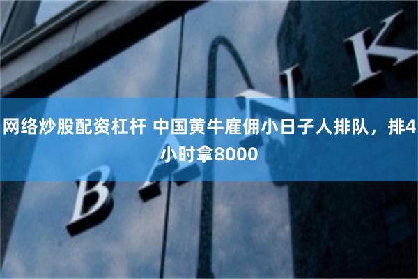 网络炒股配资杠杆 中国黄牛雇佣小日子人排队，排4小时拿8000