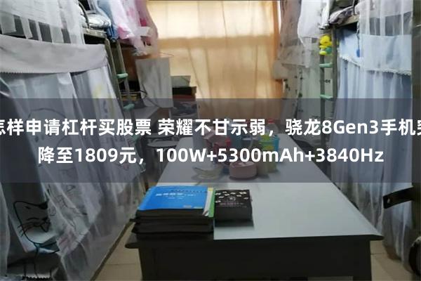 怎样申请杠杆买股票 荣耀不甘示弱，骁龙8Gen3手机突降至1809元，100W+5300mAh+3840Hz