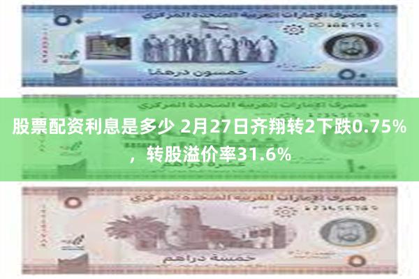 股票配资利息是多少 2月27日齐翔转2下跌0.75%，转股溢价率31.6%