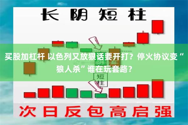 买股加杠杆 以色列又放狠话要开打？停火协议变“狼人杀”谁在玩套路？