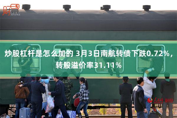 炒股杠杆是怎么加的 3月3日南航转债下跌0.72%，转股溢价率31.11%