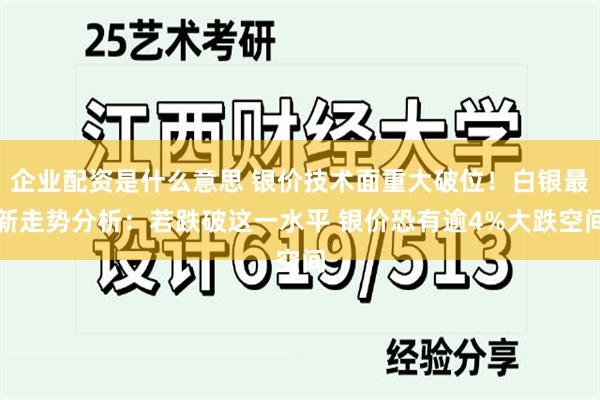 企业配资是什么意思 银价技术面重大破位！白银最新走势分析：若跌破这一水平 银价恐有逾4%大跌空间