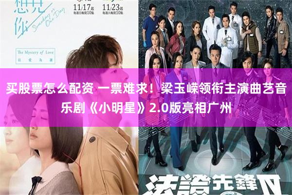 买股票怎么配资 一票难求！梁玉嵘领衔主演曲艺音乐剧《小明星》2.0版亮相广州